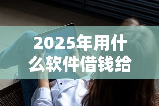 2025年用什么软件借钱给别人，试试这五个融享花一样的平台