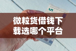 微粒货借钱下载选哪个平台?6个平台容易借钱推荐 微粒货借钱下载选哪个平台?6个平台容易借钱推荐