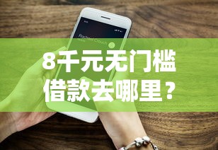 8千元无门槛借款去哪里?好幸贷好下款吗看这5个平台 8千元无门槛借款去哪里?好幸贷好下款吗看这5个平台