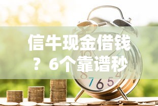 信牛现金借钱？6个靠谱秒批通过的网贷口子推荐