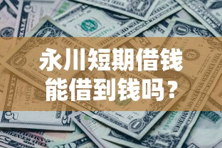 永川短期借钱能借到钱吗？20000元无门槛借款6个平台推荐