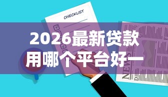 2026最新贷款用哪个平台好一点，总结十个贷款比较好的平台！