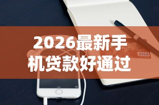 2026最新手机贷款好通过下款快（支持支付宝），6个平台借钱利息低无私分享