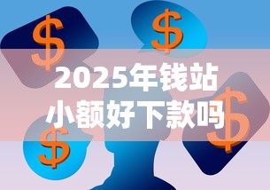 2025年钱站小额好下款吗？看看这五个有公积金无视一切的口子