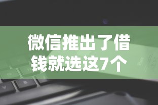 微信推出了借钱就选这7个3千元还有平台可以借钱