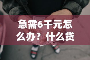 急需6千元怎么办?什么贷款现在能借到钱试试这6个无门槛平台 急需6千元怎么办?什么贷款现在能借到钱试试这6个无门槛平台