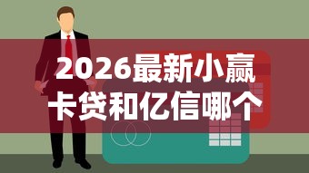 2026最新小赢卡贷和亿信哪个好下款,总结十个网上贷款平台排行榜! 2026最新小赢卡贷和亿信哪个好下款,总结十个网上贷款平台排行榜!