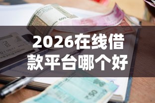 2026在线借款平台哪个好一点,差4000元就选这8个平台 2026在线借款平台哪个好一点,差4000元就选这8个平台