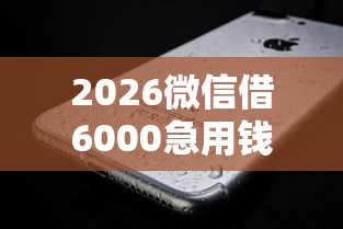 2026微信借6000急用钱,差3千元就选这7个平台 2026微信借6000急用钱,差3千元就选这7个平台