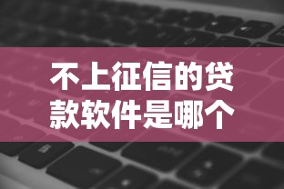 不上征信的贷款软件是哪个?看看这8个贷款平台有没有能下款的 不上征信的贷款软件是哪个?看看这8个贷款平台有没有能下款的