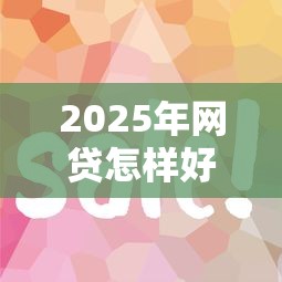 2025年网贷怎样好下款,整理五个2025年下款容易的平台 2025年网贷怎样好下款,整理五个2025年下款容易的平台