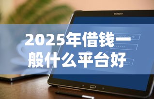 2025年借钱一般什么平台好下款，看看这5个借钱周转软件1000