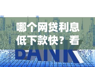 哪个网贷利息低下款快？看看这7个贷款平台有没有能下款的