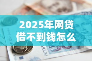 2025年网贷借不到钱怎么办:整理5个营业执照贷款平台 2025年网贷借不到钱怎么办:整理5个营业执照贷款平台