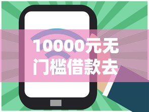 10000元无门槛借款去哪里？好一点的网贷都有什么软件看这8个平台