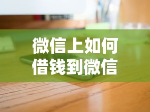 微信上如何借钱到微信？这5个千元贷款平台值得一试