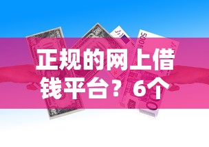 正规的网上借钱平台？6个支持下款到微信的能借到钱的借款平台