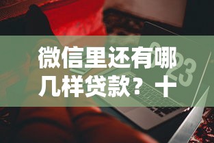 微信里还有哪几样贷款？十大闪电审批的软件推荐