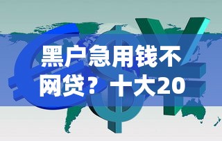 黑户急用钱不网贷？十大2025新口子不看征信推荐