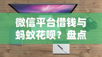 微信平台借钱与蚂蚁花呗？盘点最新10个平台借钱易通过不看征信
