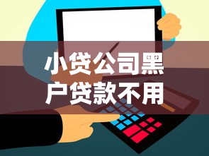 小贷公司黑户贷款不用还?盘点最新9个通过率高的贷款平台 小贷公司黑户贷款不用还?盘点最新9个通过率高的贷款平台