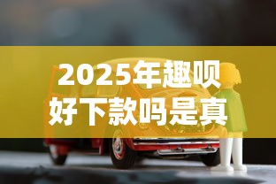 2025年趣呗好下款吗是真的吗？试试这5个买车贷款平台