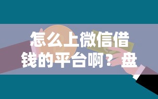 怎么上微信借钱的平台啊？盘点8个银行贷款咨询平台给你参考