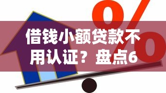 借钱小额贷款不用认证？盘点6个贷款都有借款平台给你参考