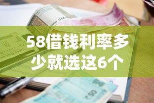 58借钱利率多少就选这6个5000元14天借款小额口子