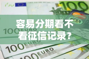 容易分期看不看征信记录？盘点最新8个信用好的贷款平台
