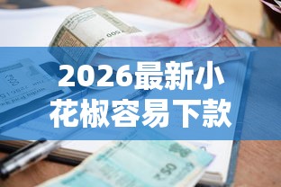 2026最新小花椒容易下款吗，总结十个逾期借款平台！