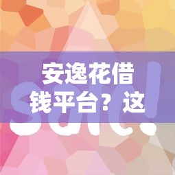 安逸花借钱平台？这5个能贷款的平台值得一试