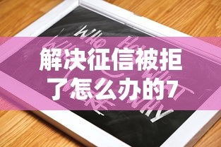 解决征信被拒了怎么办的7个黑户必下的口子分享