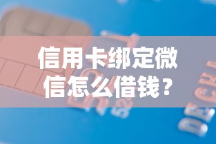 信用卡绑定微信怎么借钱？网友亲测8个借款平台借钱利息最低盘点