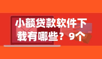 小额贷款软件下载有哪些？9个黑户花户能下款的app口子推荐给你