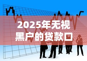 2025年无视黑户的贷款口子能下款吗安全吗？看看这5个贷款借款平台好