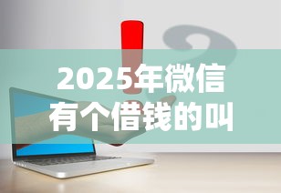 2025年微信有个借钱的叫什么，梳理5个借款平台正规容易通过