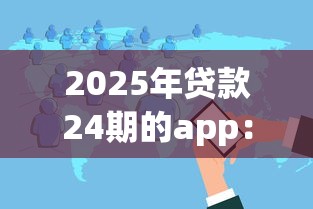 2025年贷款24期的app：分享五个容易借钱软件