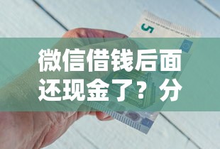 微信借钱后面还现金了？分享5个8千元无门槛私借平台