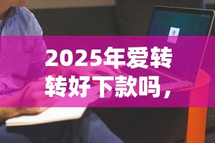2025年爱转转好下款吗，整理五个像橙多分一样的借款平台
