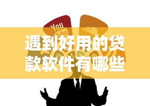 遇到好用的贷款软件有哪些怎么办？或可尝试这5个黑户用借款平台可贷到款