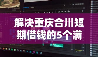 解决重庆合川短期借钱的5个满19岁可以借款的软件分享
