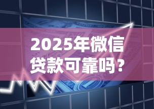 2025年微信贷款可靠吗？分享五个信用飞类似的口子