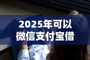 2025年可以微信支付宝借钱的软件，罗列5个最新能下来钱的口子