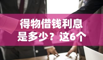得物借钱利息是多少？这6个门槛低易下款口子值得一试