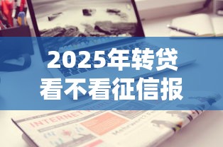 2025年转贷看不看征信报告呢：分享5个黑户借钱平台