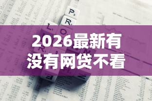 2026最新有没有网贷不看征信的借款周期长的，总结十个网黑真正能下款的口子！