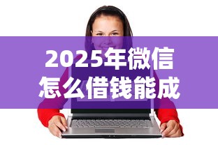 2025年微信怎么借钱能成功：分享五个网络借钱平台好