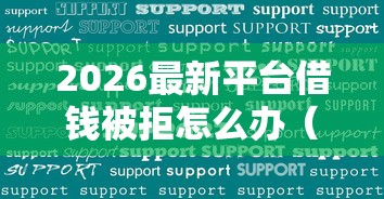 2026最新平台借钱被拒怎么办（支持微信），7个2025老赖借款口子无私分享