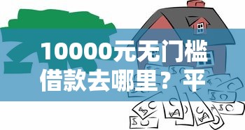 10000元无门槛借款去哪里？平安银行抵押贷不过审看这8个平台